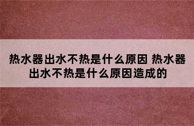 热水器出水不热是什么原因 热水器出水不热是什么原因造成的